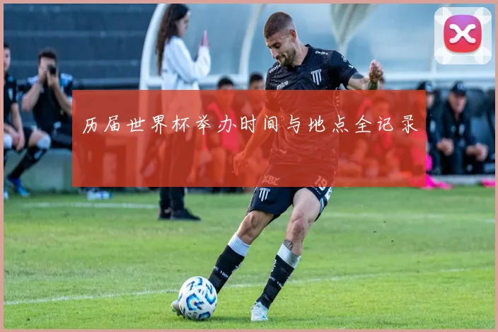 历届世界杯举办时间与地点全记录