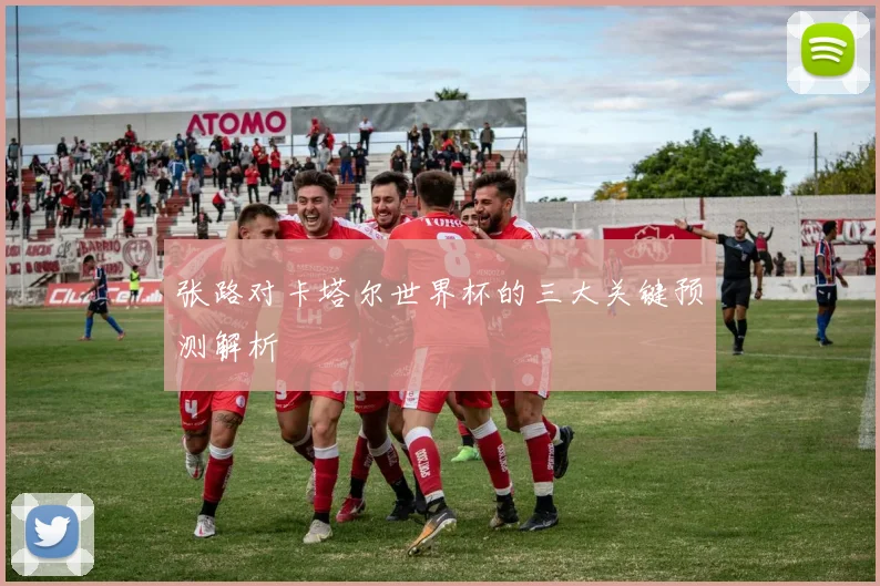 张路对卡塔尔世界杯的三大关键预测解析
