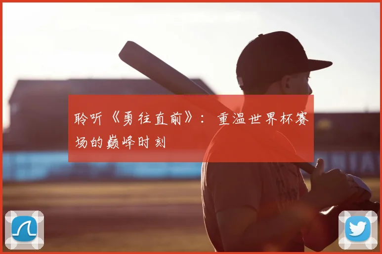 聆听《勇往直前》:重温世界杯赛场的巅峰时刻