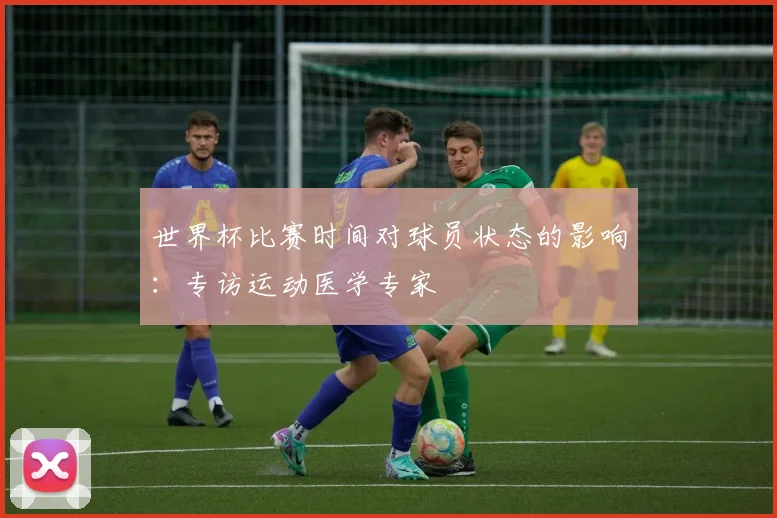 世界杯比赛时间对球员状态的影响:专访运动医学专家