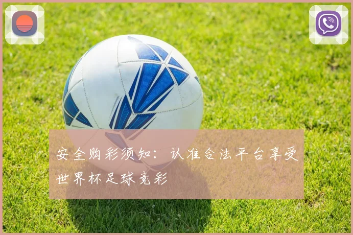 安全购彩须知：认准合法平台享受世界杯足球竞彩