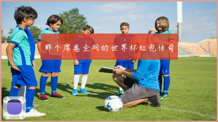 那个席卷全网的世界杯红包传奇