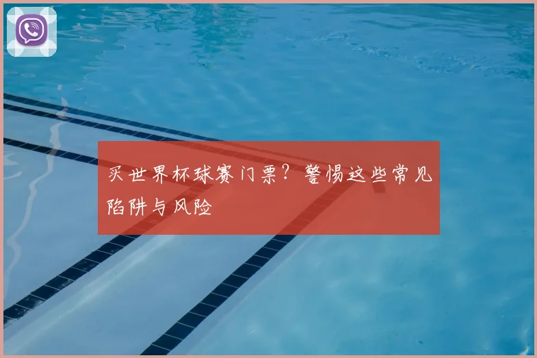 买世界杯球赛门票？警惕这些常见陷阱与风险