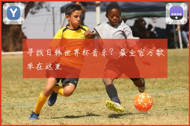寻找日韩世界杯音乐？最全官方歌单在这里