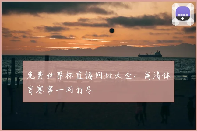 免费世界杯直播网址大全，高清体育赛事一网打尽
