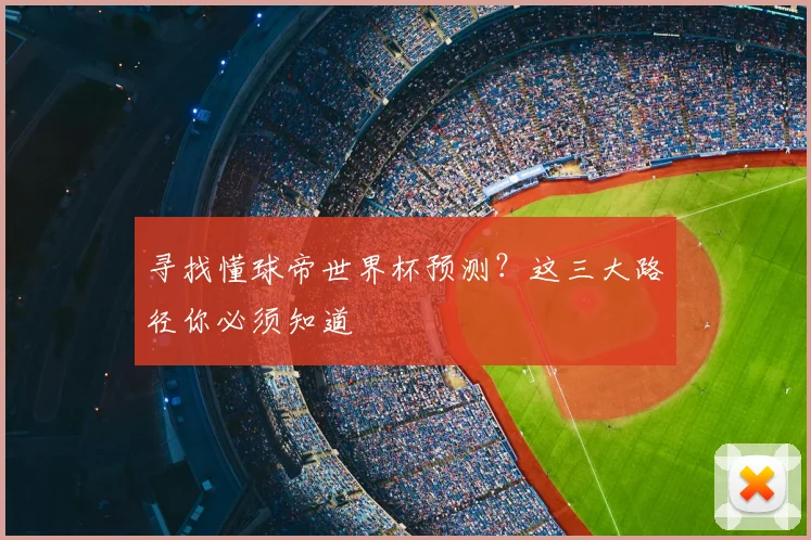 寻找懂球帝世界杯预测?这三大路径你必须知道