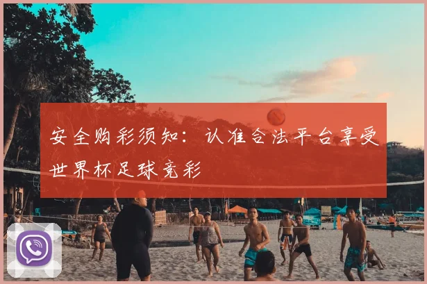 安全购彩须知：认准合法平台享受世界杯足球竞彩