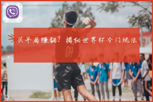 买平局赚翻？揭秘世界杯冷门玩法