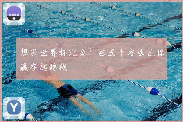 想买世界杯比分?这五个方法让你赢在起跑线