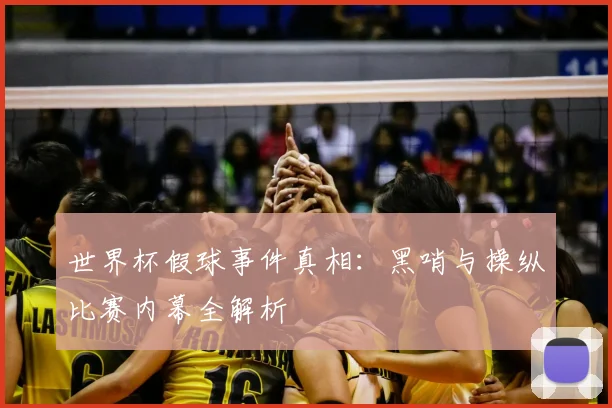 世界杯假球事件真相:黑哨与操纵比赛内幕全解析