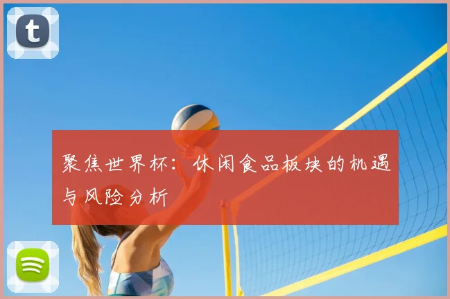 聚焦世界杯：休闲食品板块的机遇与风险分析