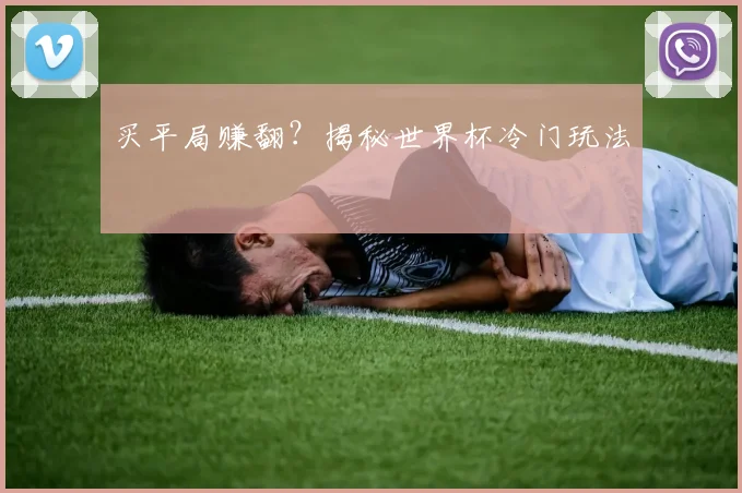 买平局赚翻？揭秘世界杯冷门玩法