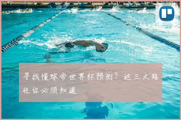 寻找懂球帝世界杯预测?这三大路径你必须知道