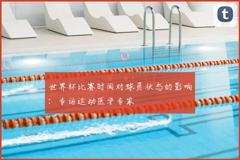世界杯比赛时间对球员状态的影响:专访运动医学专家