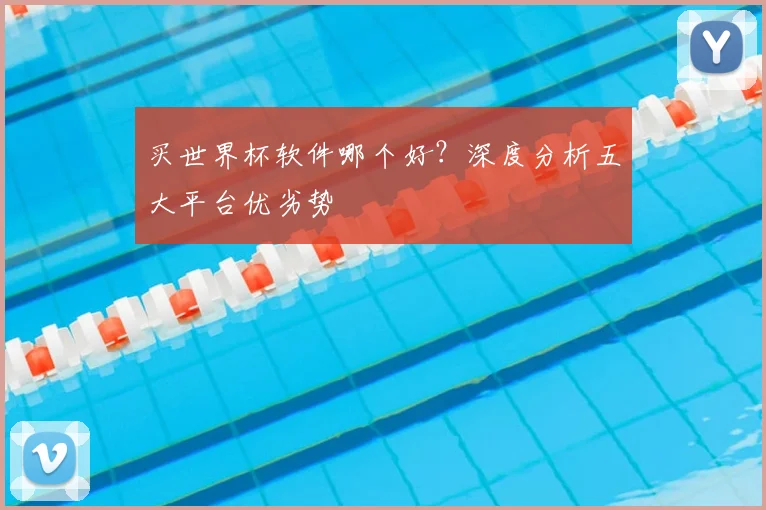 买世界杯软件哪个好？深度分析五大平台优劣势