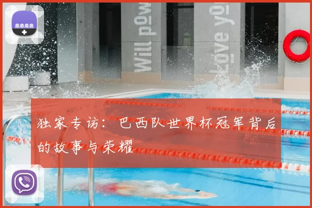 独家专访：巴西队世界杯冠军背后的故事与荣耀