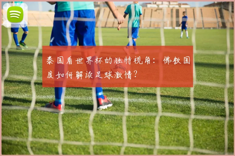 泰国看世界杯的独特视角：佛教国度如何解读足球激情？