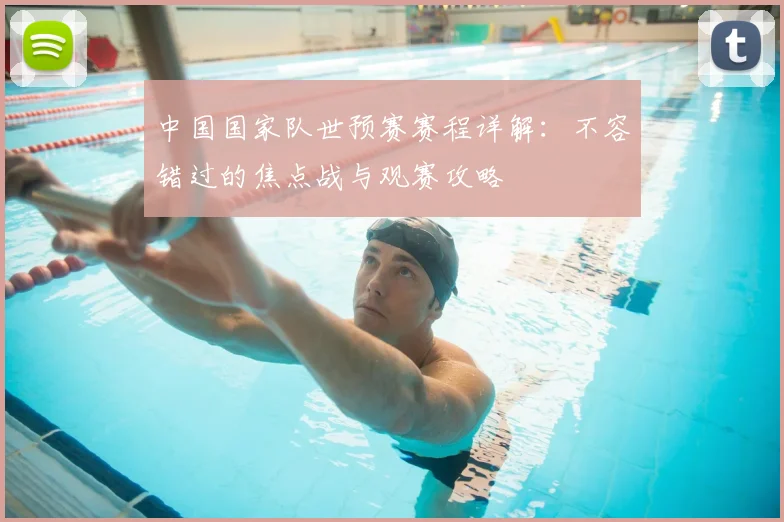 中国国家队世预赛赛程详解：不容错过的焦点战与观赛攻略
