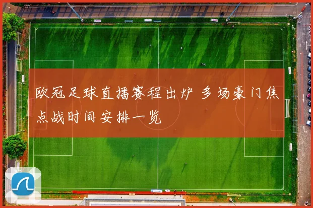 欧冠足球直播赛程出炉 多场豪门焦点战时间安排一览