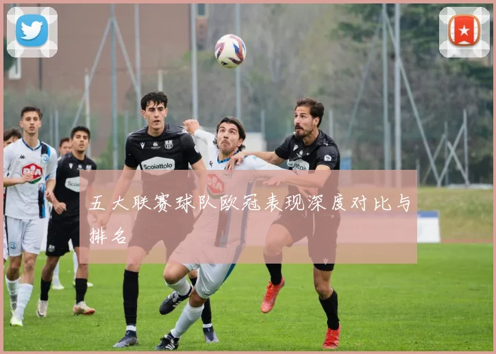 五大联赛球队欧冠表现深度对比与排名