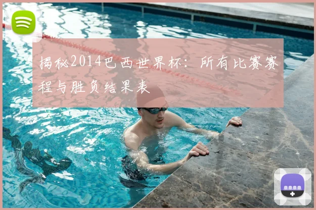 揭秘2014巴西世界杯：所有比赛赛程与胜负结果表