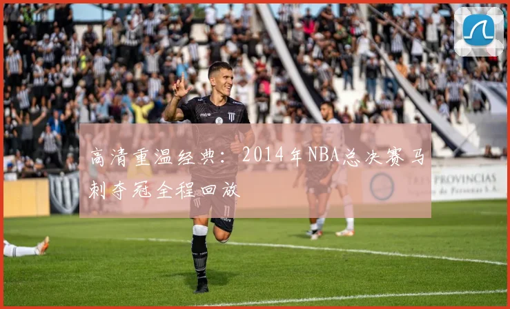 高清重温经典：2014年NBA总决赛马刺夺冠全程回放