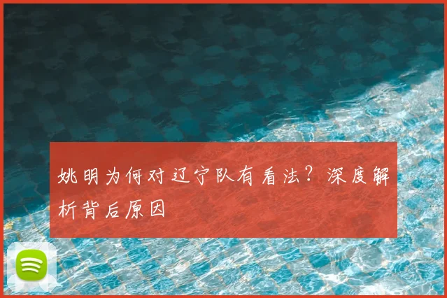 姚明为何对辽宁队有看法？深度解析背后原因