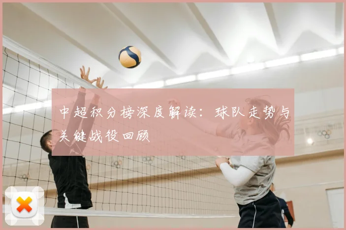 中超积分榜深度解读：球队走势与关键战役回顾