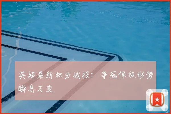 英超最新积分战报：争冠保级形势瞬息万变