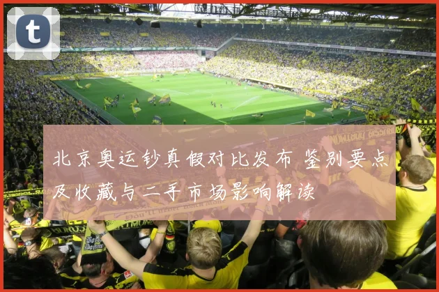 北京奥运钞真假对比发布 鉴别要点及收藏与二手市场影响解读