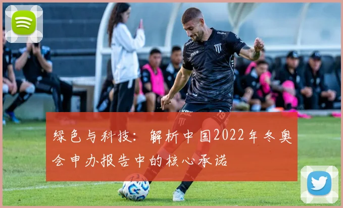 绿色与科技：解析中国2022年冬奥会申办报告中的核心承诺