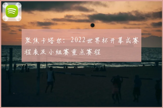 聚焦卡塔尔：2022世界杯开幕式赛程表及小组赛重点赛程