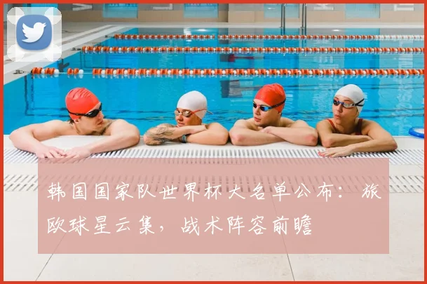 韩国国家队世界杯大名单公布：旅欧球星云集，战术阵容前瞻